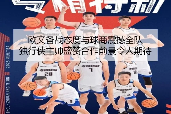 欧文备战态度与球商震撼全队 独行侠主帅盛赞合作前景令人期待